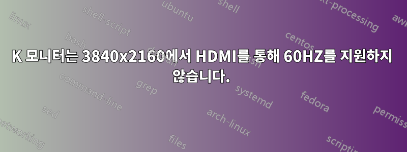 4K 모니터는 3840x2160에서 HDMI를 통해 60HZ를 지원하지 않습니다.