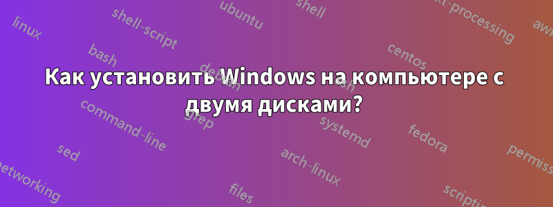 Как установить Windows на компьютере с двумя дисками?