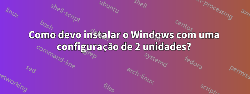 Como devo instalar o Windows com uma configuração de 2 unidades?