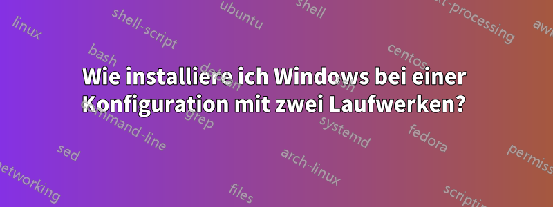 Wie installiere ich Windows bei einer Konfiguration mit zwei Laufwerken?