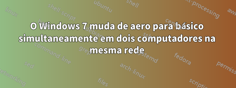 O Windows 7 muda de aero para básico simultaneamente em dois computadores na mesma rede