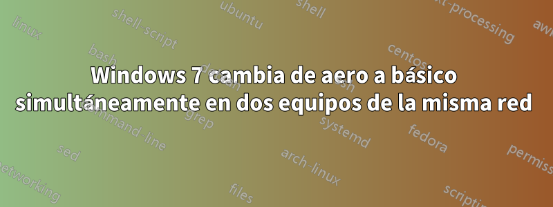 Windows 7 cambia de aero a básico simultáneamente en dos equipos de la misma red