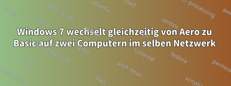 Windows 7 wechselt gleichzeitig von Aero zu Basic auf zwei Computern im selben Netzwerk