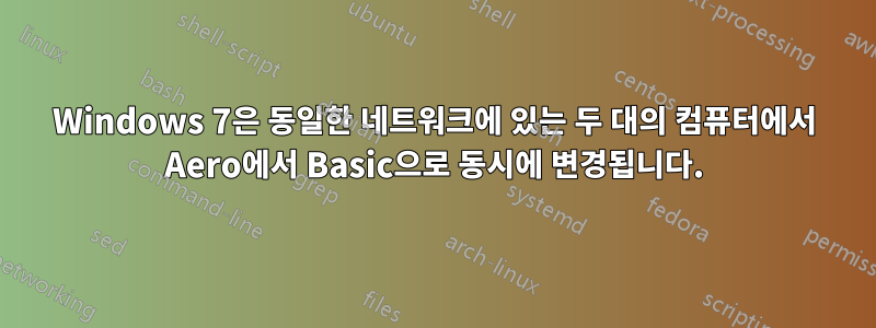 Windows 7은 동일한 네트워크에 있는 두 대의 컴퓨터에서 Aero에서 Basic으로 동시에 변경됩니다.