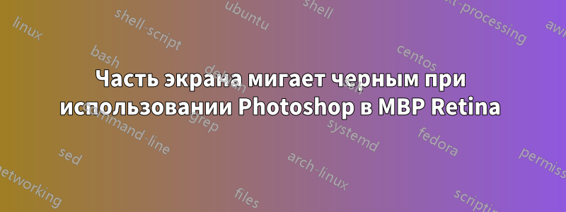 Часть экрана мигает черным при использовании Photoshop в MBP Retina