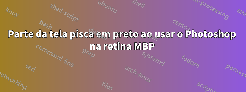 Parte da tela pisca em preto ao usar o Photoshop na retina MBP