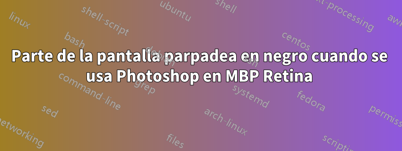 Parte de la pantalla parpadea en negro cuando se usa Photoshop en MBP Retina