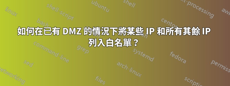 如何在已有 DMZ 的情況下將某些 IP 和所有其餘 IP 列入白名單？