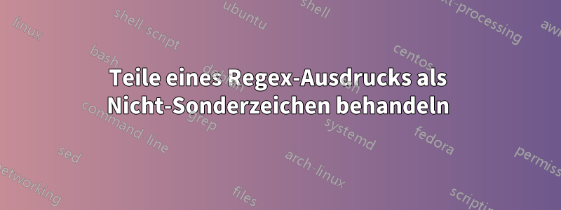 Teile eines Regex-Ausdrucks als Nicht-Sonderzeichen behandeln