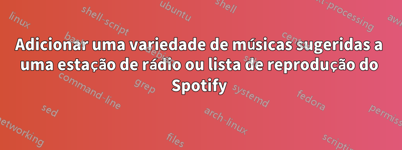 Adicionar uma variedade de músicas sugeridas a uma estação de rádio ou lista de reprodução do Spotify