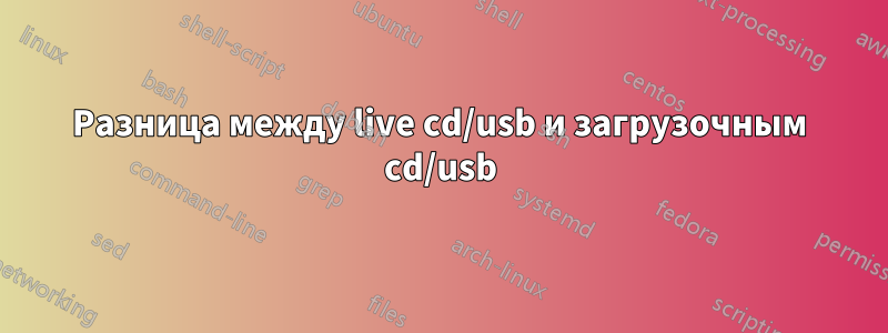 Разница между live cd/usb и загрузочным cd/usb