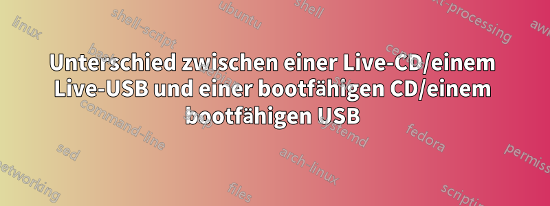 Unterschied zwischen einer Live-CD/einem Live-USB und einer bootfähigen CD/einem bootfähigen USB