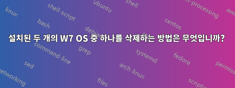 설치된 두 개의 W7 OS 중 하나를 삭제하는 방법은 무엇입니까?