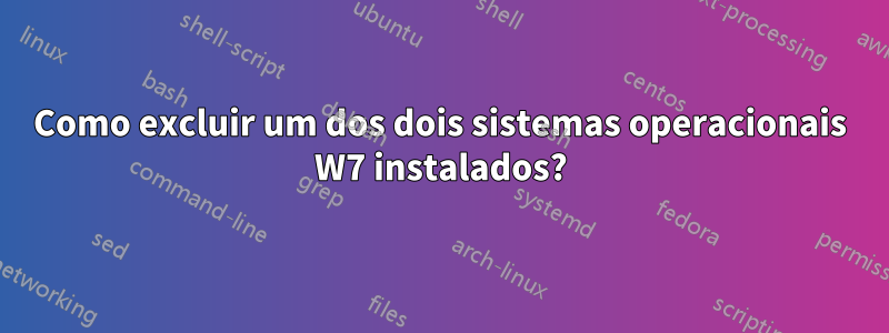 Como excluir um dos dois sistemas operacionais W7 instalados?