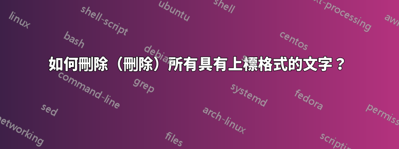 如何刪除（刪除）所有具有上標格式的文字？