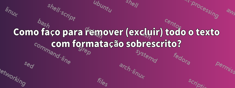 Como faço para remover (excluir) todo o texto com formatação sobrescrito?