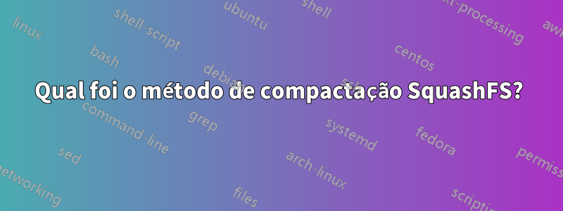 Qual foi o método de compactação SquashFS?