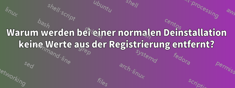 Warum werden bei einer normalen Deinstallation keine Werte aus der Registrierung entfernt?