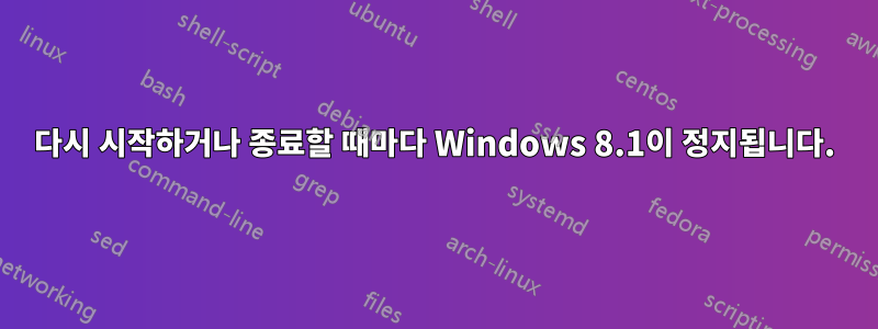 다시 시작하거나 종료할 때마다 Windows 8.1이 정지됩니다.