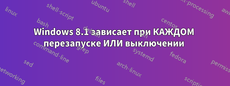 Windows 8.1 зависает при КАЖДОМ перезапуске ИЛИ выключении