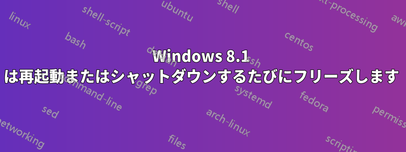 Windows 8.1 は再起動またはシャットダウンするたびにフリーズします