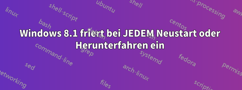 Windows 8.1 friert bei JEDEM Neustart oder Herunterfahren ein