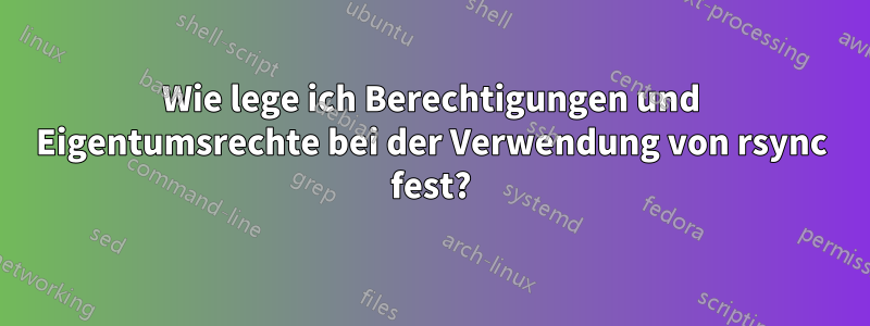 Wie lege ich Berechtigungen und Eigentumsrechte bei der Verwendung von rsync fest?