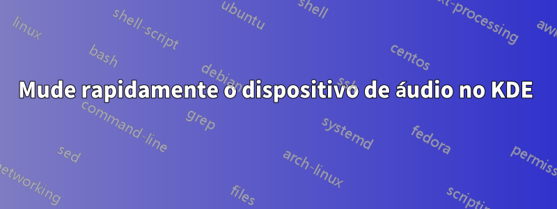 Mude rapidamente o dispositivo de áudio no KDE