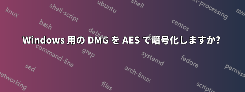 Windows 用の DMG を AES で暗号化しますか?