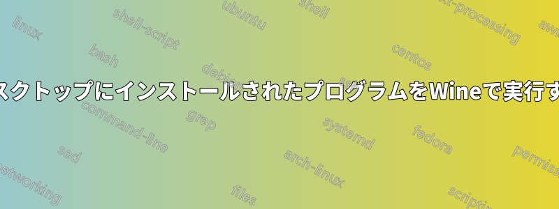 デスクトップにインストールされたプログラムをWineで実行する