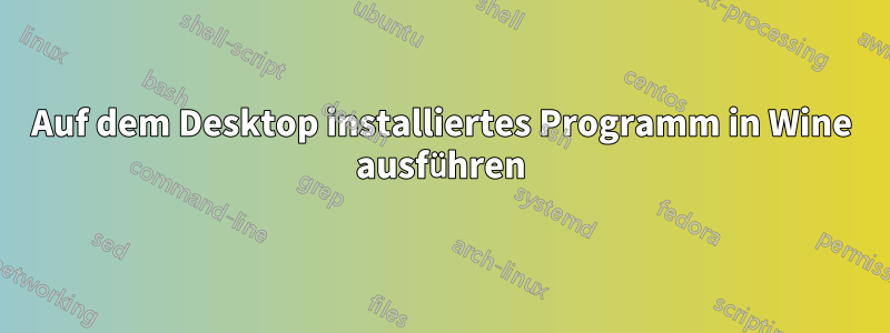 Auf dem Desktop installiertes Programm in Wine ausführen