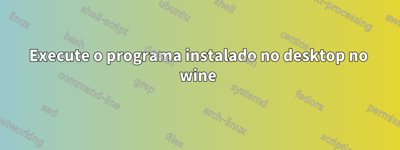 Execute o programa instalado no desktop no wine