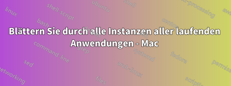 Blättern Sie durch alle Instanzen aller laufenden Anwendungen - Mac