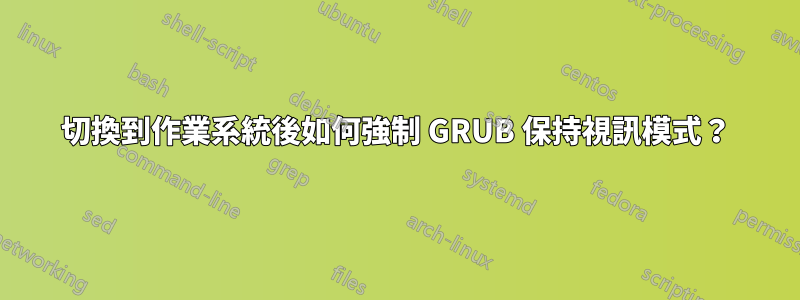 切換到作業系統後如何強制 GRUB 保持視訊模式？