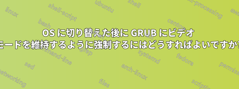 OS に切り替えた後に GRUB にビデオ モードを維持するように強制するにはどうすればよいですか?