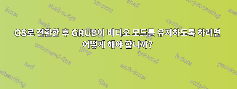 OS로 전환한 후 GRUB이 비디오 모드를 유지하도록 하려면 어떻게 해야 합니까?