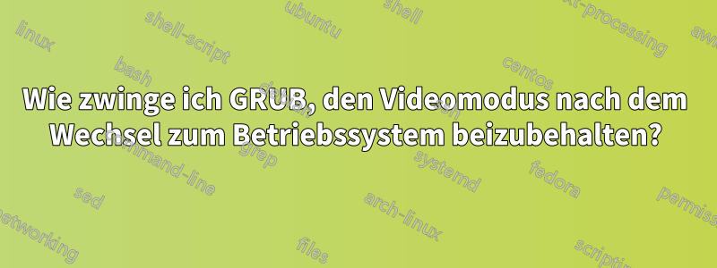 Wie zwinge ich GRUB, den Videomodus nach dem Wechsel zum Betriebssystem beizubehalten?