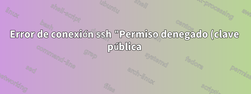 Error de conexión ssh "Permiso denegado (clave pública)"