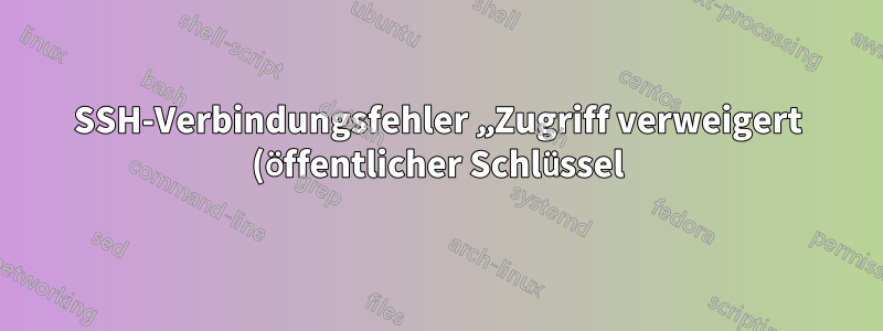 SSH-Verbindungsfehler „Zugriff verweigert (öffentlicher Schlüssel)“
