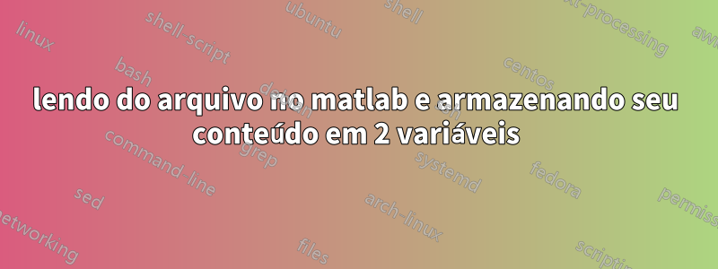 lendo do arquivo no matlab e armazenando seu conteúdo em 2 variáveis