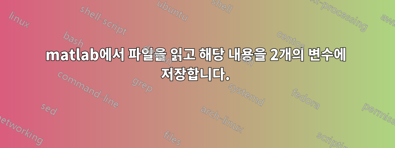 matlab에서 파일을 읽고 해당 내용을 2개의 변수에 저장합니다.