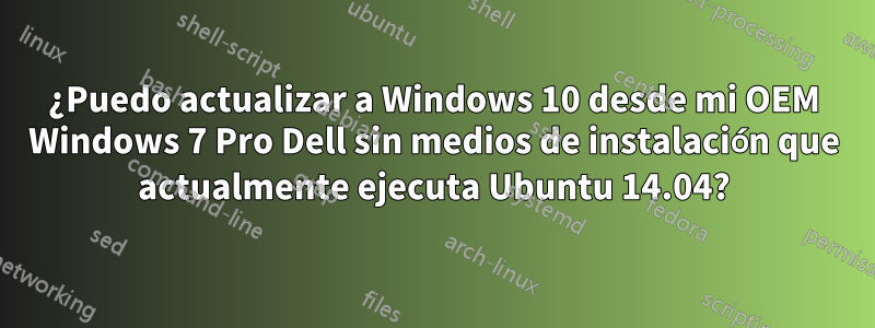 ¿Puedo actualizar a Windows 10 desde mi OEM Windows 7 Pro Dell sin medios de instalación que actualmente ejecuta Ubuntu 14.04?