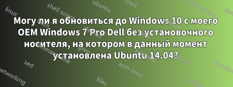 Могу ли я обновиться до Windows 10 с моего OEM Windows 7 Pro Dell без установочного носителя, на котором в данный момент установлена ​​Ubuntu 14.04?