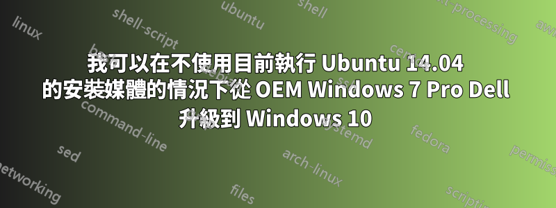 我可以在不使用目前執行 Ubuntu 14.04 的安裝媒體的情況下從 OEM Windows 7 Pro Dell 升級到 Windows 10