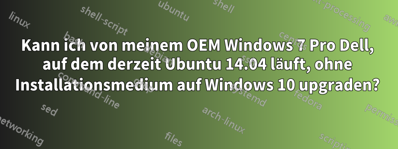 Kann ich von meinem OEM Windows 7 Pro Dell, auf dem derzeit Ubuntu 14.04 läuft, ohne Installationsmedium auf Windows 10 upgraden?