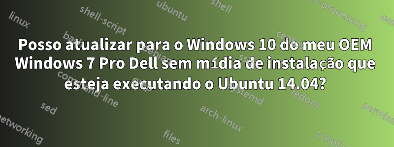 Posso atualizar para o Windows 10 do meu OEM Windows 7 Pro Dell sem mídia de instalação que esteja executando o Ubuntu 14.04?