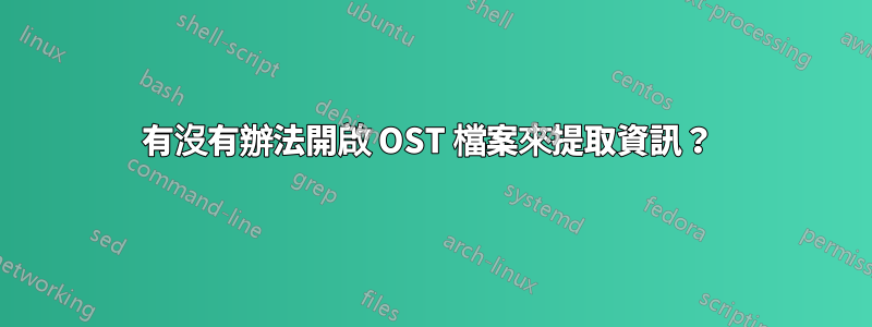 有沒有辦法開啟 OST 檔案來提取資訊？ 