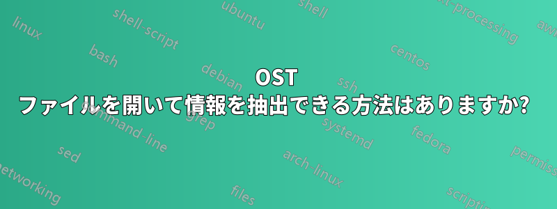 OST ファイルを開いて情報を抽出できる方法はありますか? 