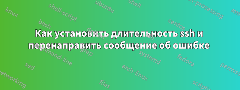 Как установить длительность ssh и перенаправить сообщение об ошибке