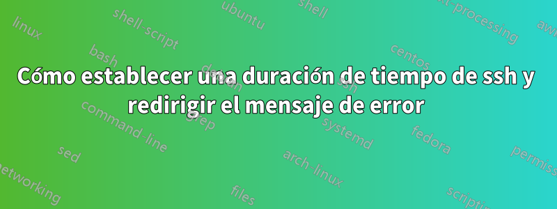 Cómo establecer una duración de tiempo de ssh y redirigir el mensaje de error